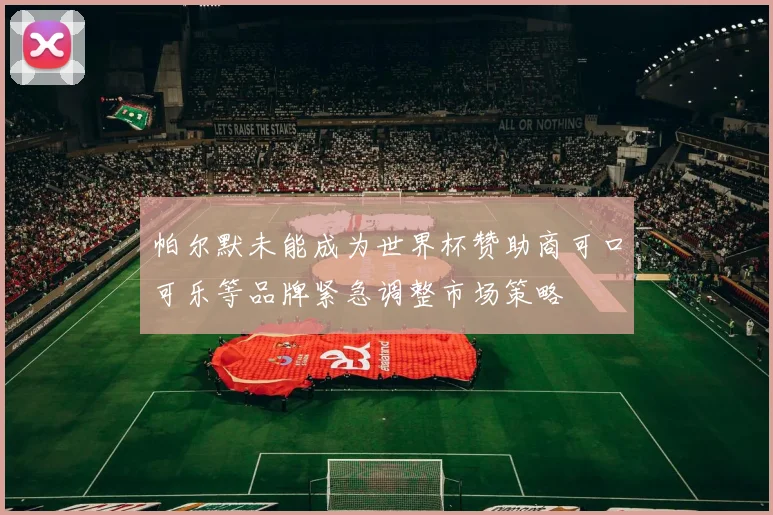 帕尔默未能成为世界杯赞助商可口可乐等品牌紧急调整市场策略