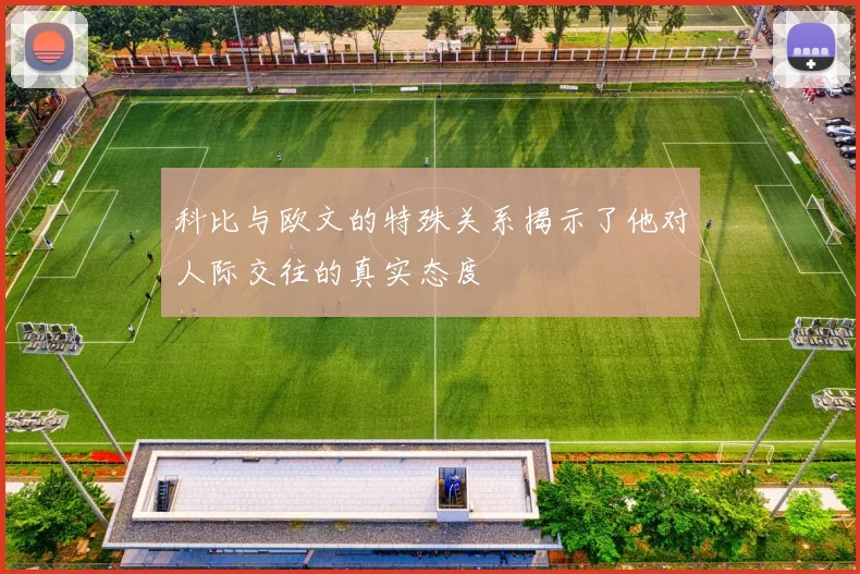 科比与欧文的特殊关系揭示了他对人际交往的真实态度