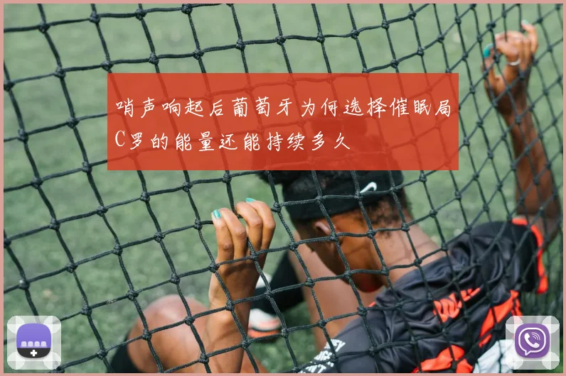 哨声响起后葡萄牙为何选择催眠局C罗的能量还能持续多久