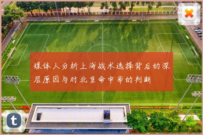 媒体人分析上海战术选择背后的深层原因与对北京命中率的判断