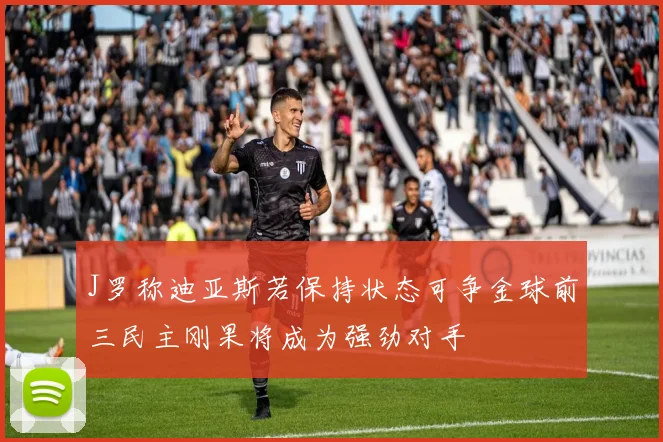 J罗称迪亚斯若保持状态可争金球前三民主刚果将成为强劲对手