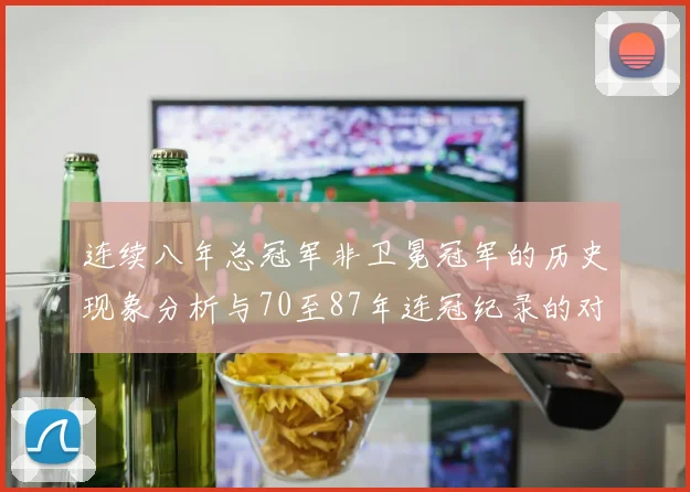 连续八年总冠军非卫冕冠军的历史现象分析与70至87年连冠纪录的对比
