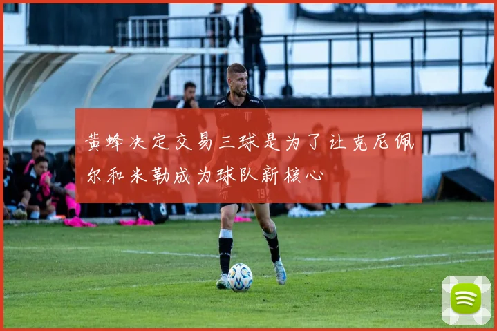 黄蜂决定交易三球是为了让克尼佩尔和米勒成为球队新核心