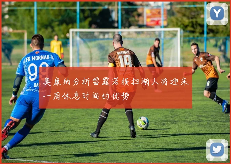 奥康纳分析雷霆若横扫湖人将迎来一周休息时间的优势