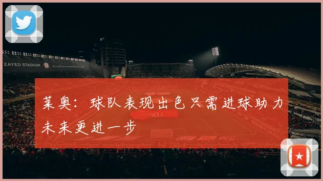 莱奥：球队表现出色只需进球助力未来更进一步