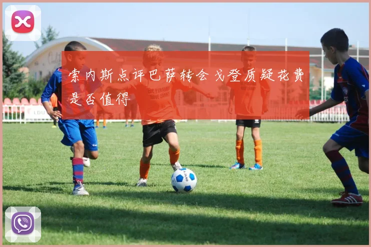 索内斯点评巴萨转会戈登质疑花费是否值得