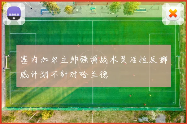 塞内加尔主帅强调战术灵活性反挪威计划不针对哈兰德