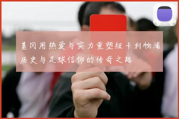 基冈用热爱与实力重塑纽卡利物浦历史与足球信仰的传奇之路