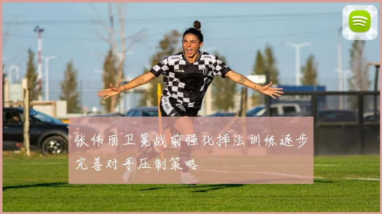 张伟丽卫冕战前强化摔法训练逐步完善对手压制策略